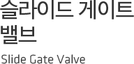슬라이드 게이트 밸브 Slide Gate Valve